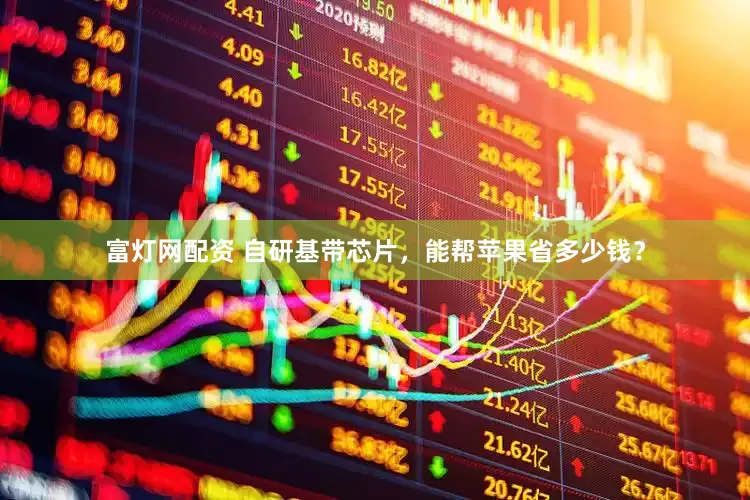 富灯网配资 自研基带芯片，能帮苹果省多少钱？