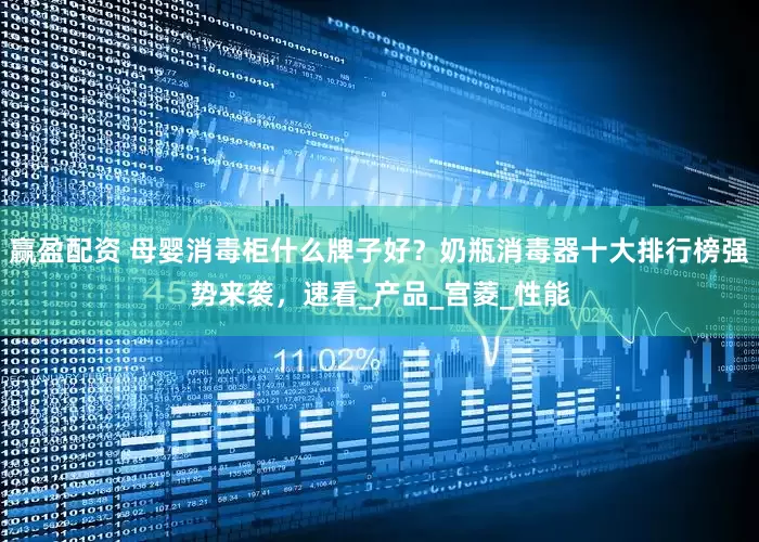 赢盈配资 母婴消毒柜什么牌子好？奶瓶消毒器十大排行榜强势来袭，速看_产品_宫菱_性能