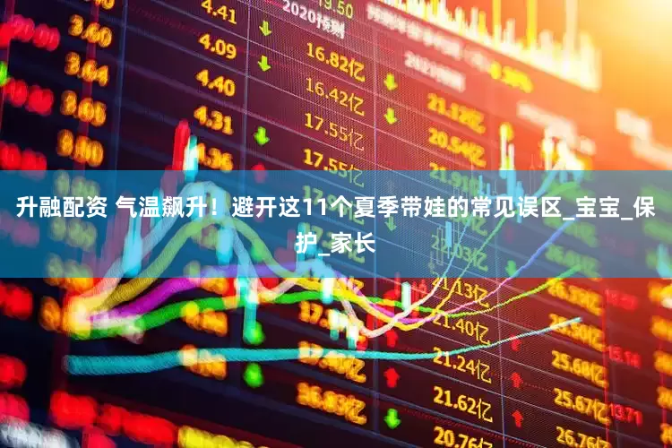 升融配资 气温飙升！避开这11个夏季带娃的常见误区_宝宝_保护_家长