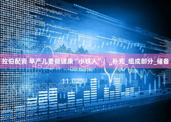 拉伯配资 早产儿要做健康“小铁人”！_补充_组成部分_储备