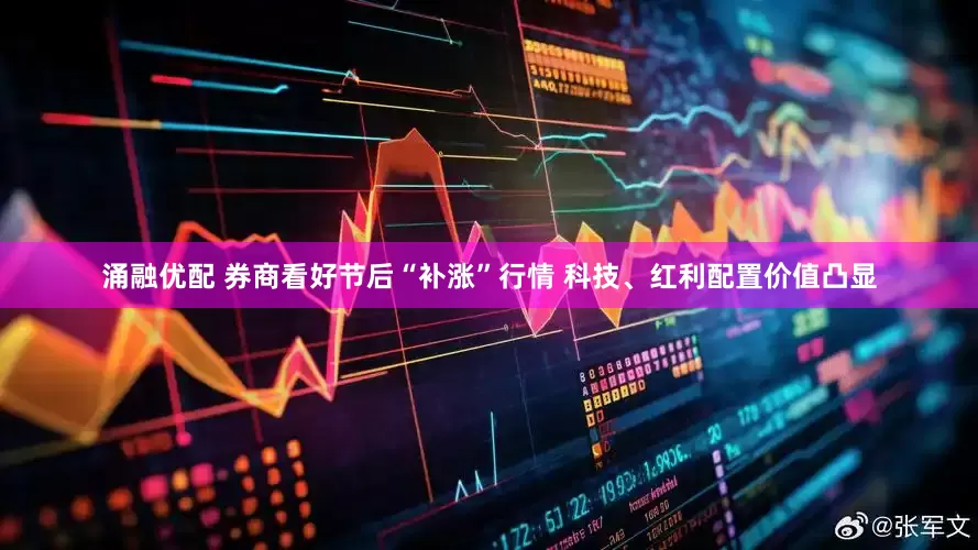 涌融优配 券商看好节后“补涨”行情 科技、红利配置价值凸显