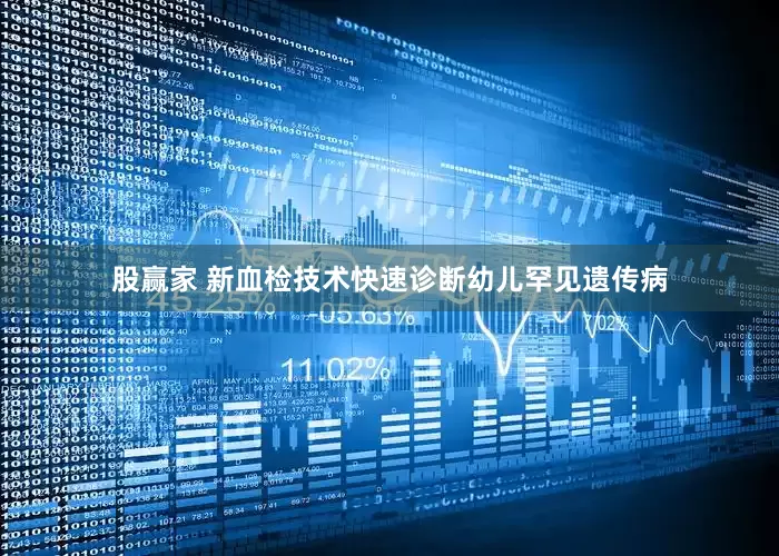股赢家 新血检技术快速诊断幼儿罕见遗传病