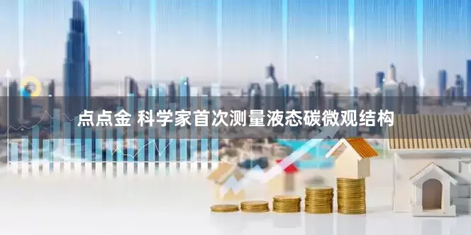 点点金 科学家首次测量液态碳微观结构