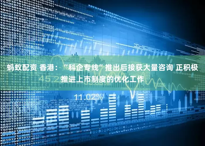 蚂蚁配资 香港：“科企专线”推出后接获大量咨询 正积极推进上市制度的优化工作