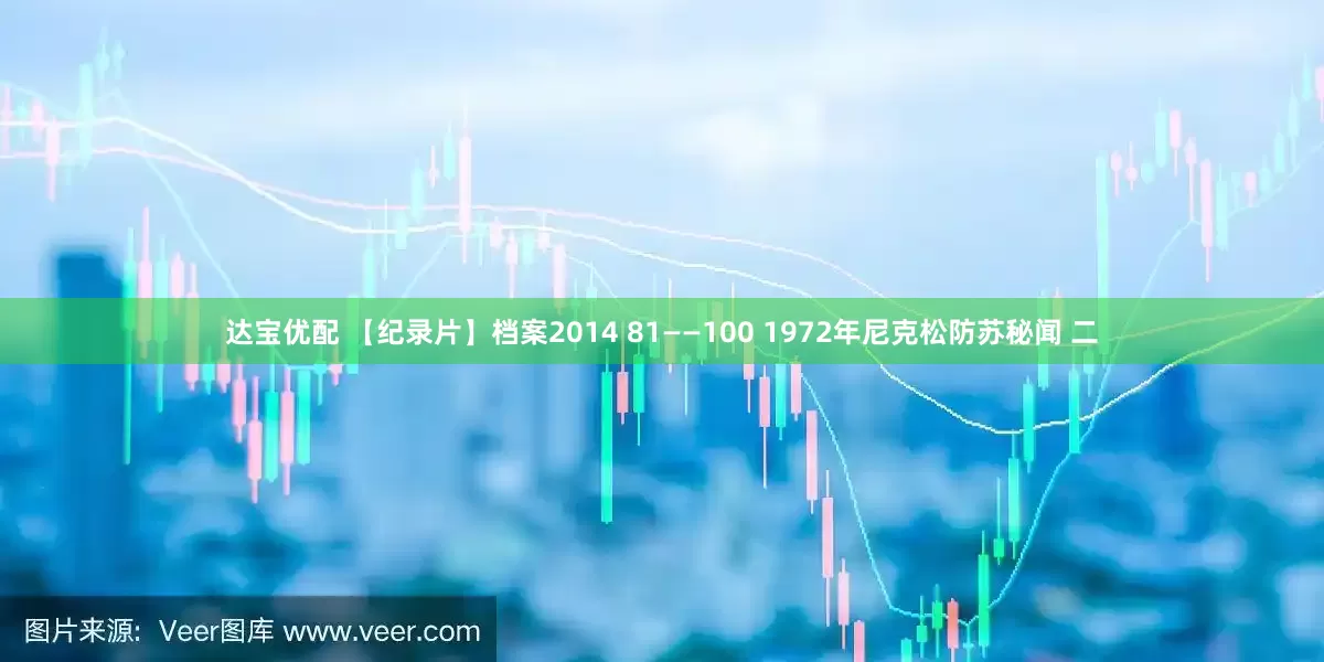 达宝优配 【纪录片】档案2014 81——100 1972年尼克松防苏秘闻 二
