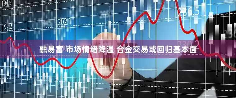 融易富 市场情绪降温 合金交易或回归基本面