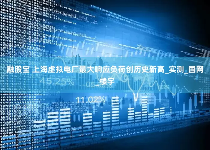 融股宝 上海虚拟电厂最大响应负荷创历史新高_实测_国网_楼宇