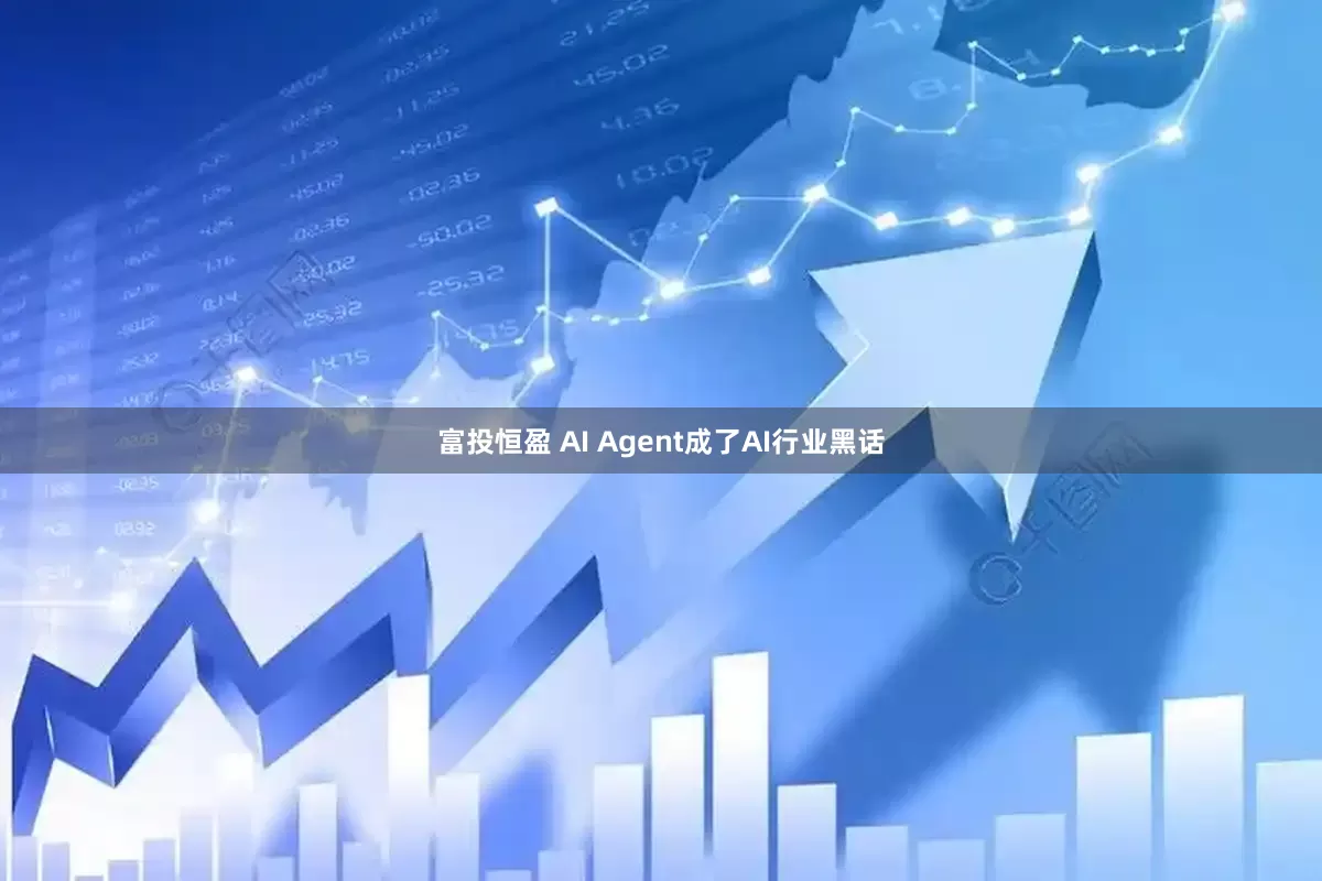 富投恒盈 AI Agent成了AI行业黑话