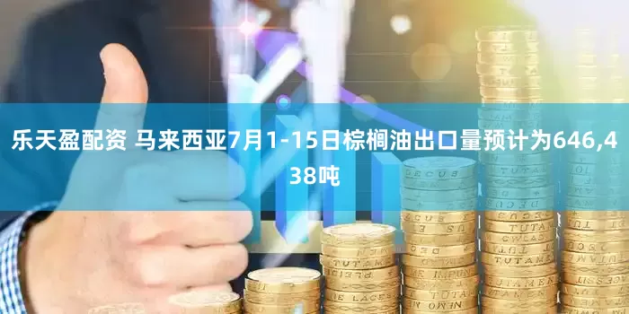 乐天盈配资 马来西亚7月1-15日棕榈油出口量预计为646,438吨